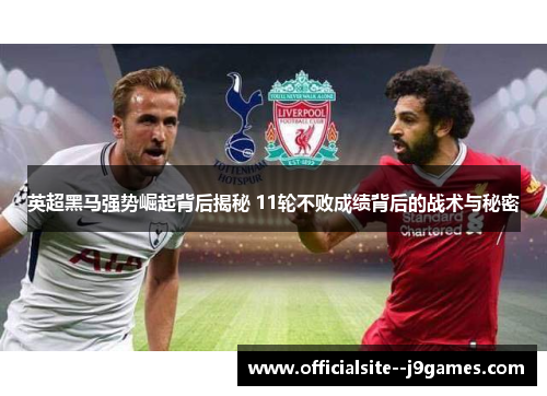 英超黑马强势崛起背后揭秘 11轮不败成绩背后的战术与秘密