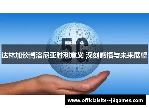 达林加谈博洛尼亚胜利意义 深刻感悟与未来展望