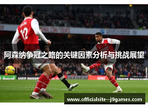 阿森纳争冠之路的关键因素分析与挑战展望