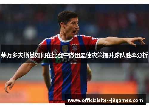 莱万多夫斯基如何在比赛中做出最佳决策提升球队胜率分析