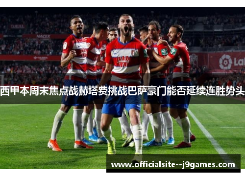 西甲本周末焦点战赫塔费挑战巴萨豪门能否延续连胜势头