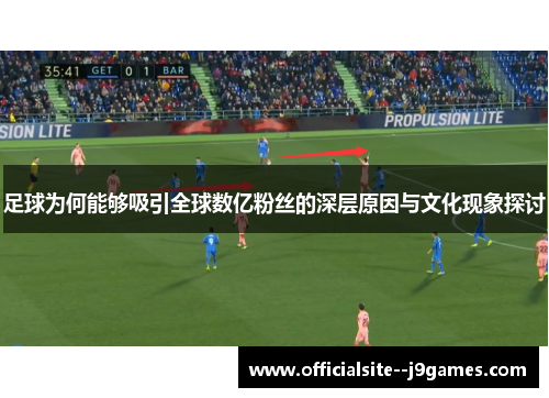 足球为何能够吸引全球数亿粉丝的深层原因与文化现象探讨