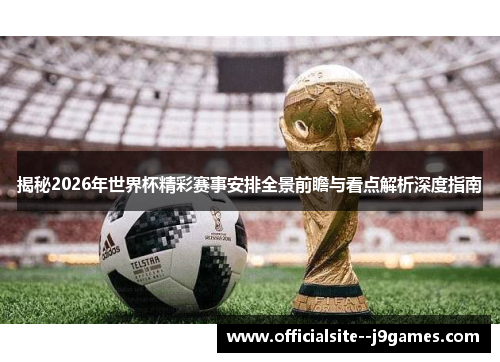 揭秘2026年世界杯精彩赛事安排全景前瞻与看点解析深度指南