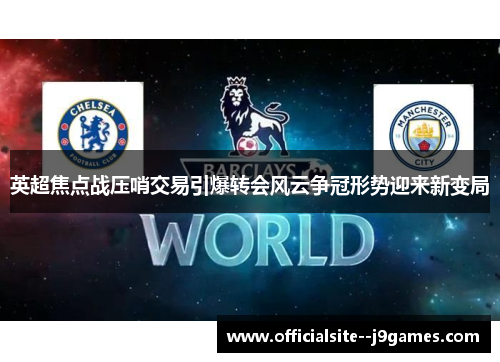 英超焦点战压哨交易引爆转会风云争冠形势迎来新变局