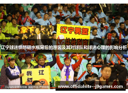 辽宁球迷愤怒砸水瓶背后的原因及其对球队和球迷心理的影响分析