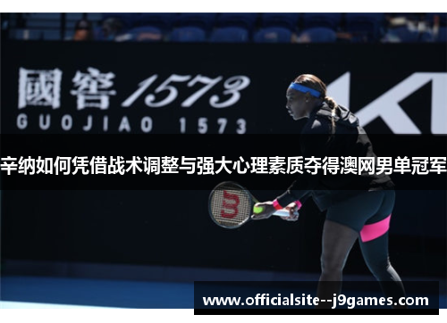 辛纳如何凭借战术调整与强大心理素质夺得澳网男单冠军