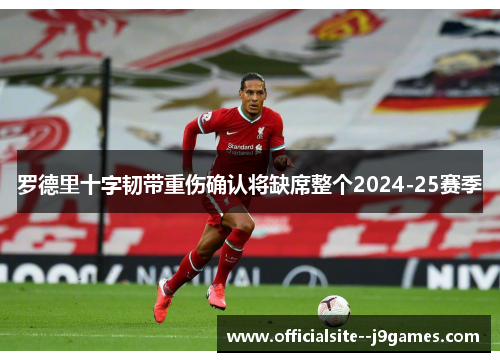 罗德里十字韧带重伤确认将缺席整个2024-25赛季