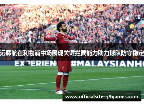 远藤航在利物浦中场展现关键拦截能力助力球队防守稳定