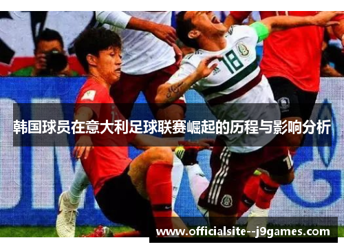 韩国球员在意大利足球联赛崛起的历程与影响分析