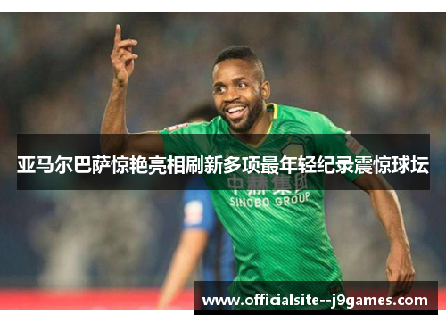 亚马尔巴萨惊艳亮相刷新多项最年轻纪录震惊球坛