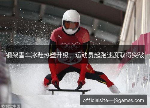 钢架雪车冰鞋热塑升级，运动员起跑速度取得突破
